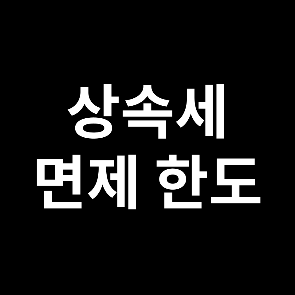 상속세 면제 한도 금액 & 한도액 | 자녀, 집, 주택, 배우자 등